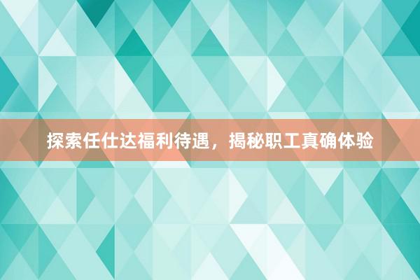 探索任仕达福利待遇，揭秘职工真确体验