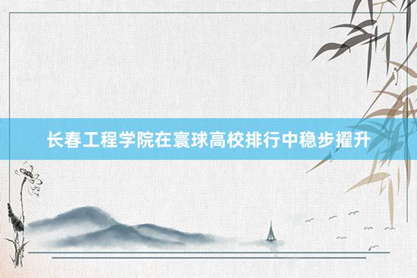 长春工程学院在寰球高校排行中稳步擢升