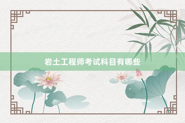 岩土工程师考试科目有哪些
