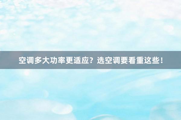 空调多大功率更适应？选空调要看重这些！
