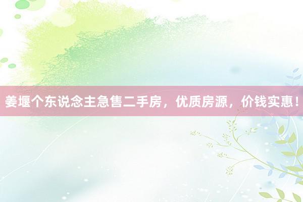 姜堰个东说念主急售二手房，优质房源，价钱实惠！
