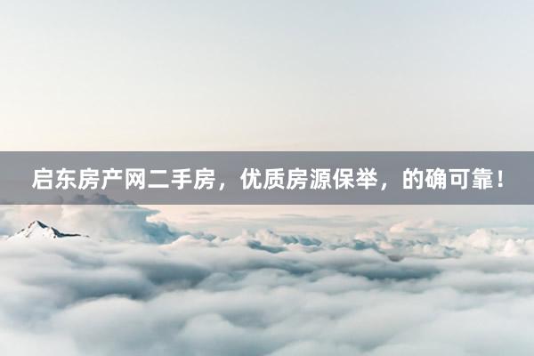 启东房产网二手房，优质房源保举，的确可靠！